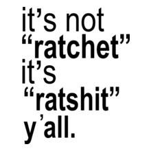 its-not-ratchet-it-s-ratshit-y-all