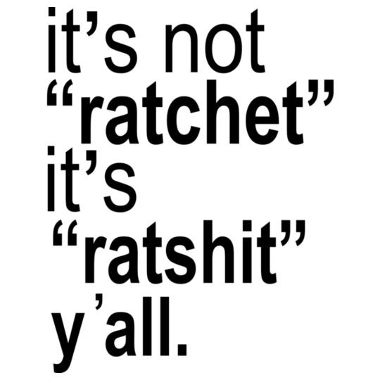 its-not-ratchet-it-s-ratshit-y-all
