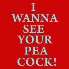 I-WANNA-SEE-YOUR-PEA-COCK