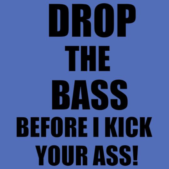 drop-the-bass-before-i-kick-your-ass