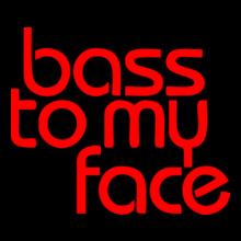 BASS-TO-MY-FACE....