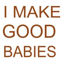 i-make-good-babies-