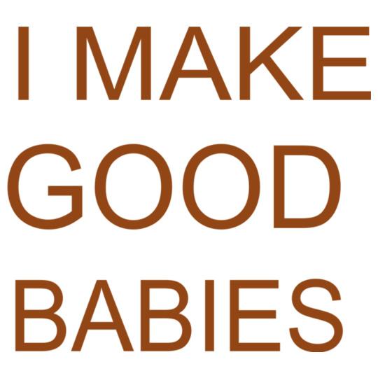 i-make-good-babies-